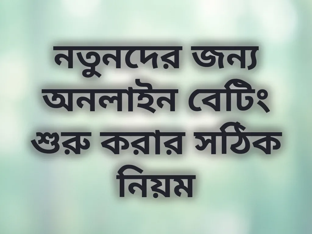 নতুনদের জন্য অনলাইন বেটিং শুরু করার সঠিক নিয়ম