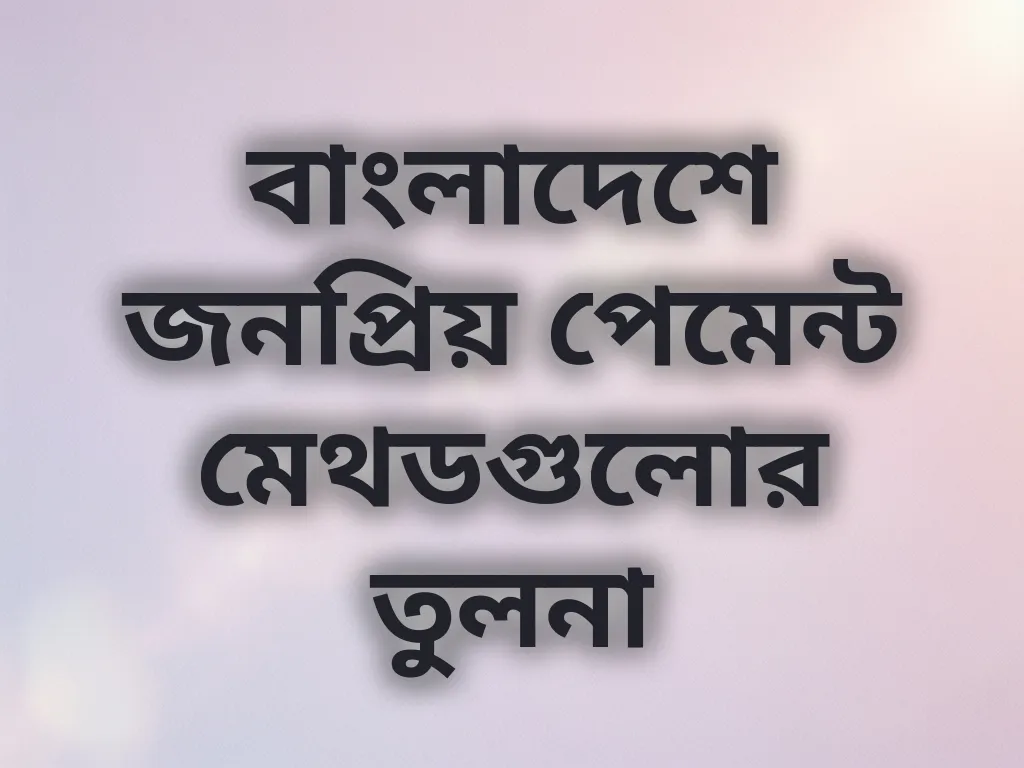 বাংলাদেশে জনপ্রিয় পেমেন্ট মেথডগুলোর তুলনা