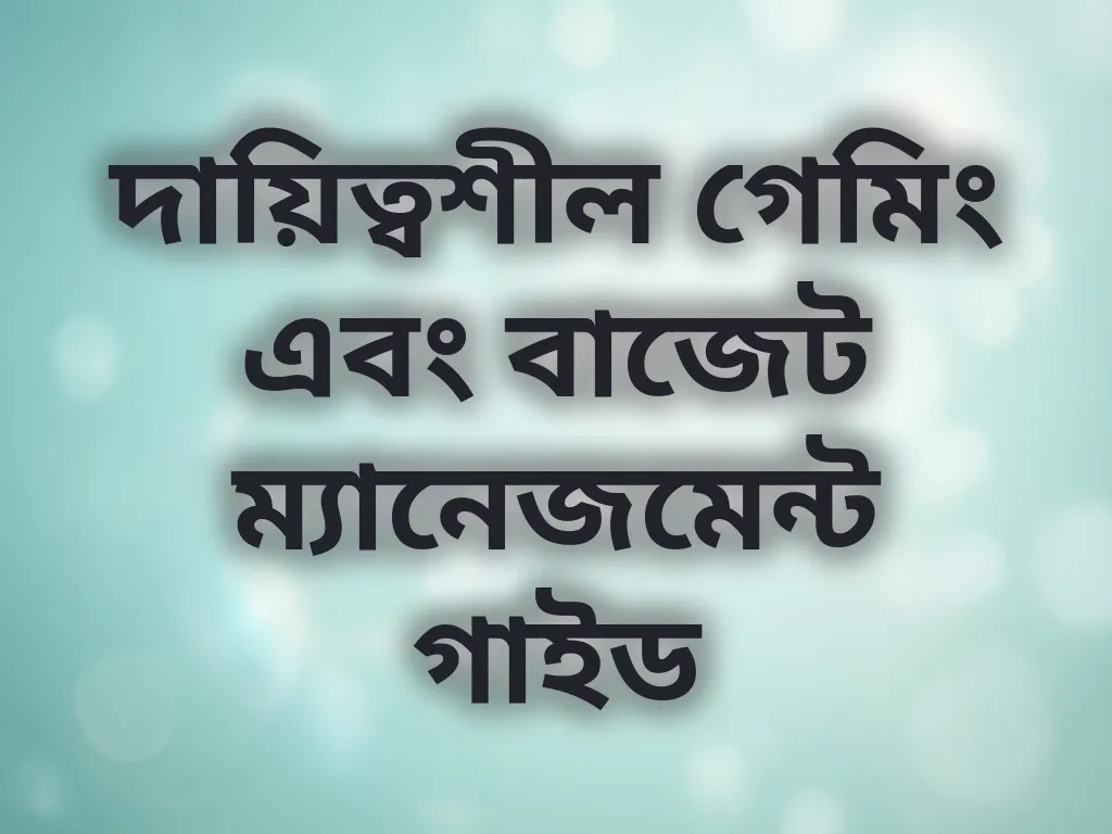 দায়িত্বশীল গেমিং এবং বাজেট ম্যানেজমেন্ট গাইড